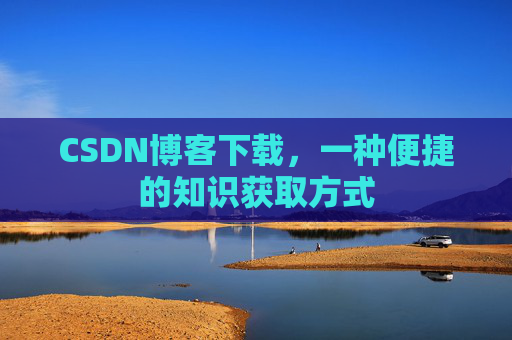 CSDN博客下载,一种便捷的知识获取方式
